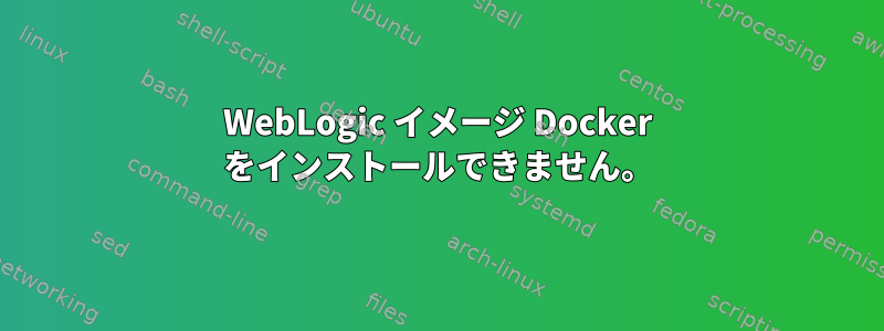 WebLogic イメージ Docker をインストールできません。