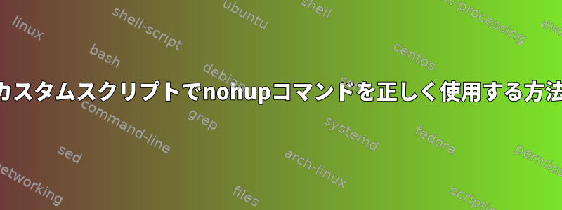 カスタムスクリプトでnohupコマンドを正しく使用する方法