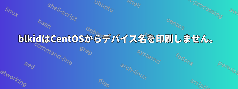 blkidはCentOSからデバイス名を印刷しません。