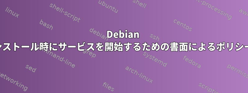 Debian には、実際にインストール時にサービスを開始するための書面によるポリシーがありますか？