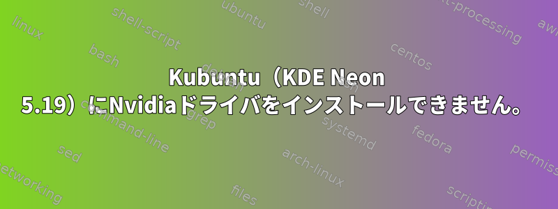 Kubuntu（KDE Neon 5.19）にNvidiaドライバをインストールできません。