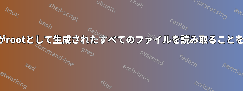 ユーザーがrootとして生成されたすべてのファイルを読み取ることを許可する