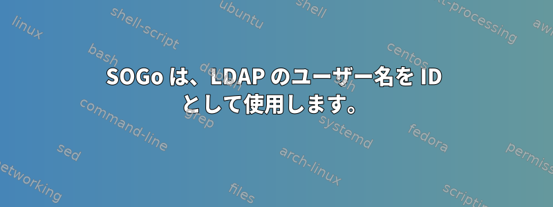 SOGo は、LDAP のユーザー名を ID として使用します。