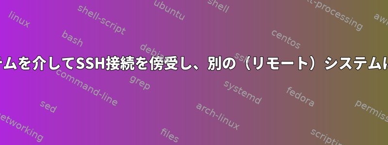 プロキシシステムを介してSSH接続を傍受し、別の（リモート）システムに転送します。