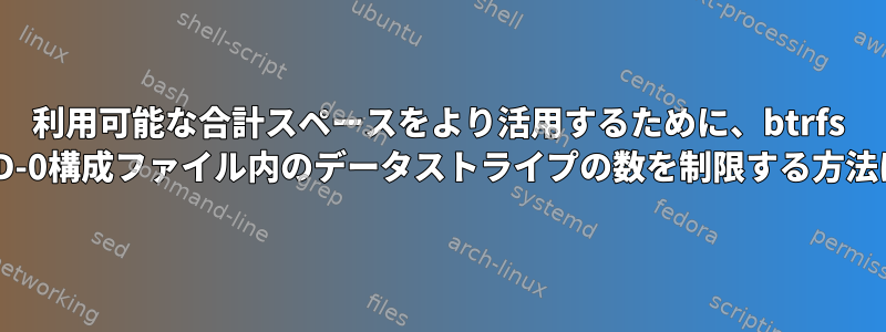 利用可能な合計スペースをより活用するために、btrfs RAID-0構成ファイル内のデータストライプの数を制限する方法は？