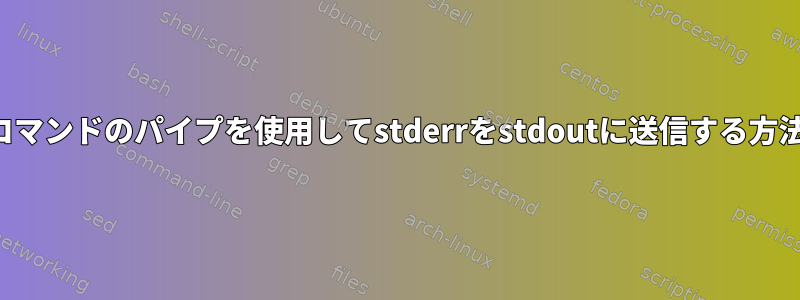 他のコマンドのパイプを使用してstderrをstdoutに送信する方法は？