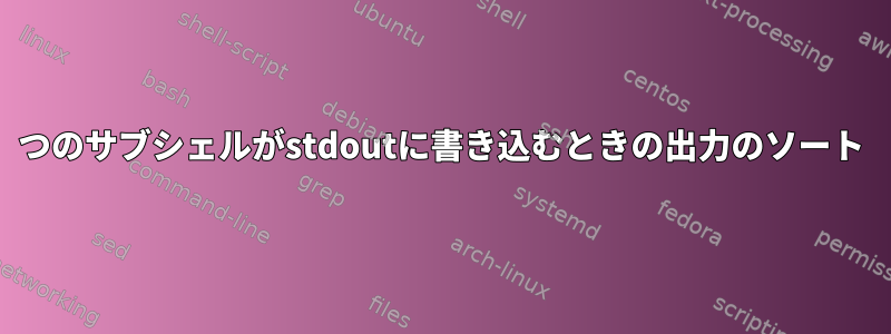 2つのサブシェルがstdoutに書き込むときの出力のソート