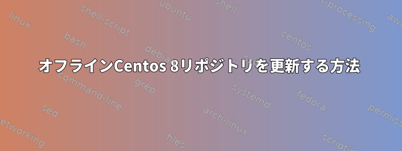 オフラインCentos 8リポジトリを更新する方法