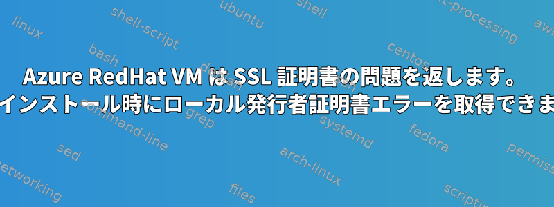 Azure RedHat VM は SSL 証明書の問題を返します。 yumのインストール時にローカル発行者証明書エラーを取得できません。