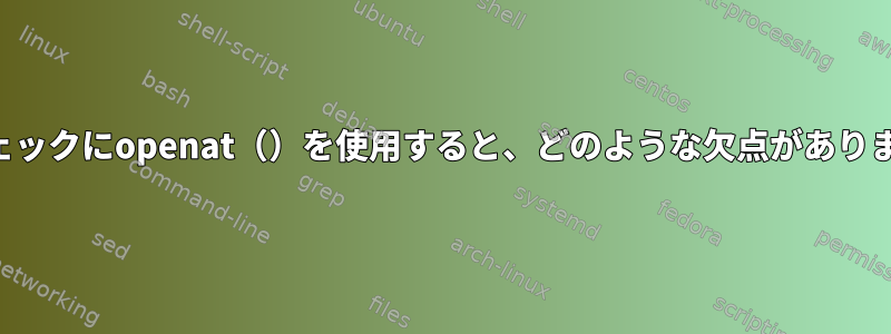 パスチェックにopenat（）を使用すると、どのような欠点がありますか？