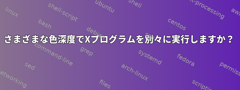 さまざまな色深度でXプログラムを別々に実行しますか？