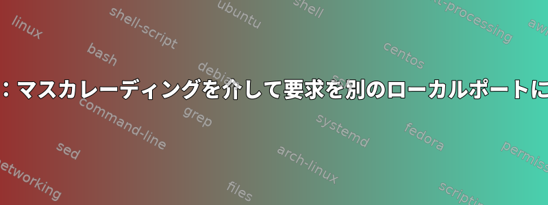 iptables：マスカレーディングを介して要求を別のローカルポートに転送する