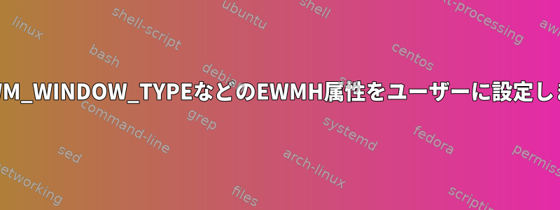 _NET_WM_WINDOW_TYPEなどのEWMH属性をユーザーに設定しますか？