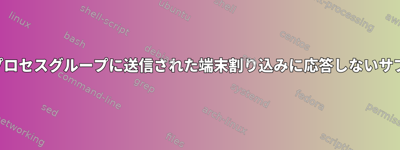 フォアグラウンドプロセスグループに送信された端末割り込みに応答しないサブシェルスクリプト