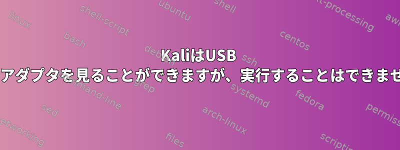 KaliはUSB Wi-Fiアダプタを見ることができますが、実行することはできません。