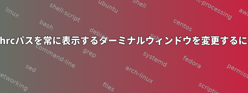 .bashrcパスを常に表示するターミナルウィンドウを変更するには？