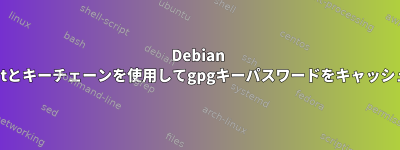 Debian 10でgpg-agentとキーチェーンを使用してgpgキーパスワードをキャッシュする方法は？