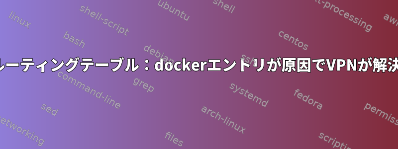 Ubuntuルーティングテーブル：dockerエントリが原因でVPNが解決されない