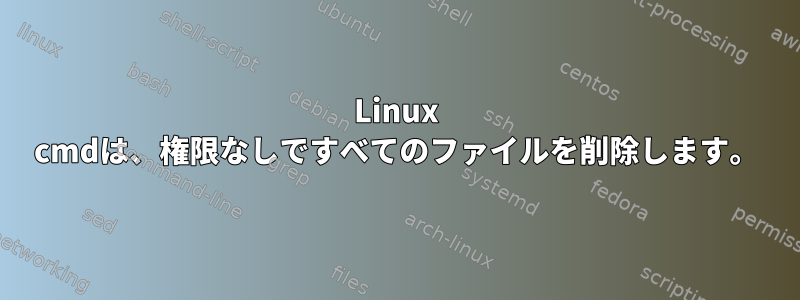 Linux cmdは、権限なしですべてのファイルを削除します。