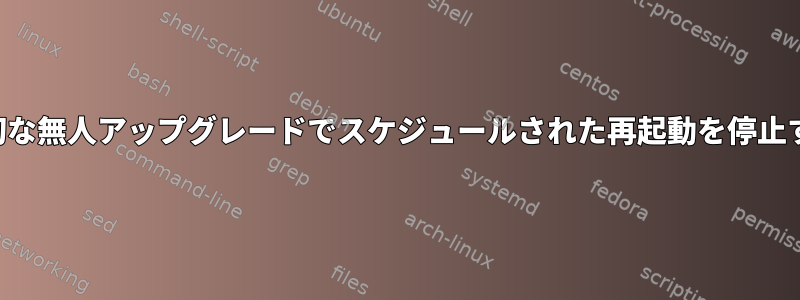 適切な無人アップグレードでスケジュールされた再起動を停止する