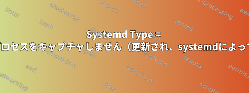 Systemd Type = パッキングは子プロセスをキャプチャしません（更新され、systemdによって発生しません）