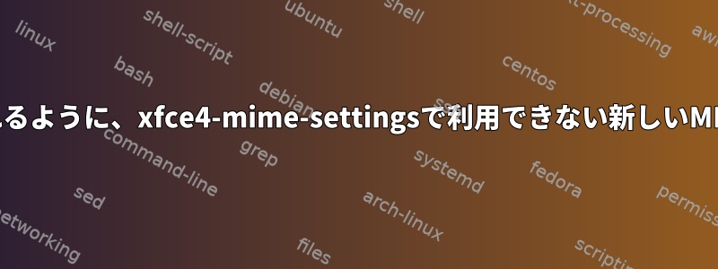 XFCE4でxdg-openを使用して認識されるように、xfce4-mime-settingsで利用できない新しいMIMEタイプをどのように登録しますか？