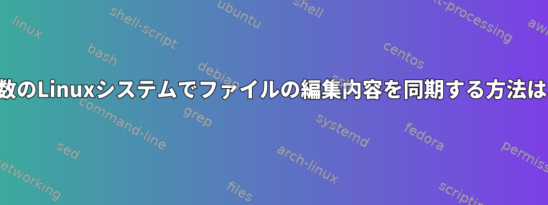 複数のLinuxシステムでファイルの編集内容を同期する方法は？