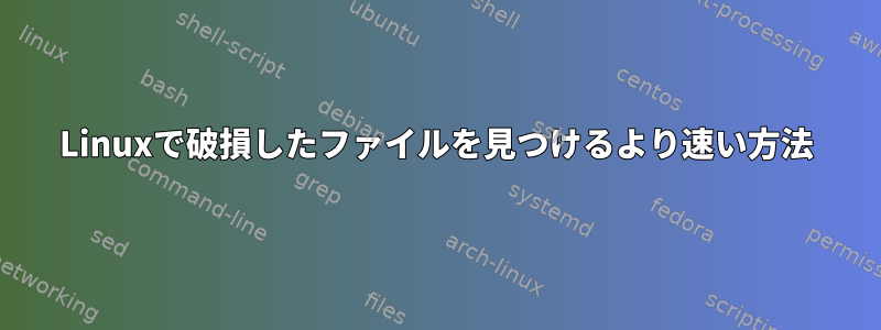 Linuxで破損したファイルを見つけるより速い方法