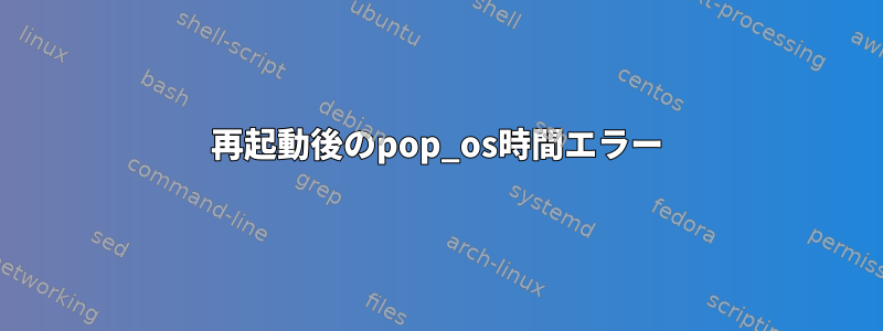 再起動後のpop_os時間エラー