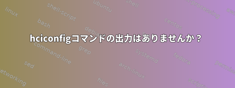 hciconfigコマンドの出力はありませんか？