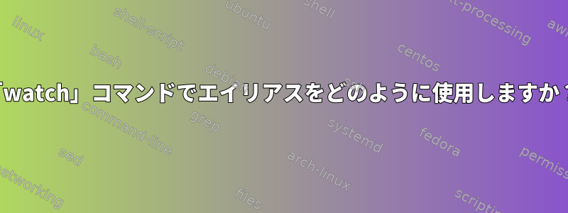 「watch」コマンドでエイリアスをどのように使用しますか？