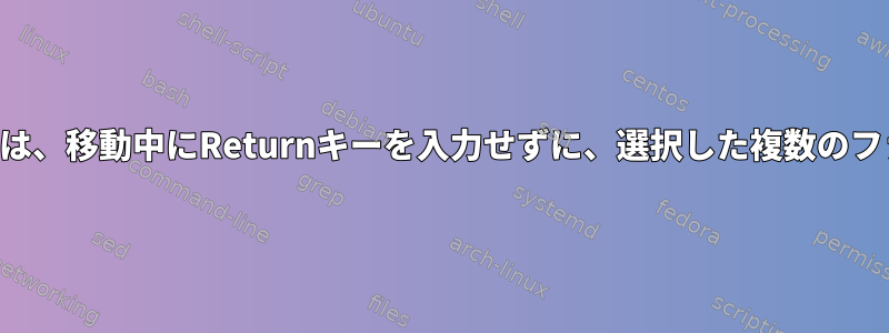 レンジャーキーマップは、移動中にReturnキーを入力せずに、選択した複数のファイルを移動します。