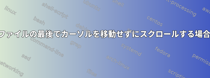 ファイルの最後でカーソルを移動せずにスクロールする場合