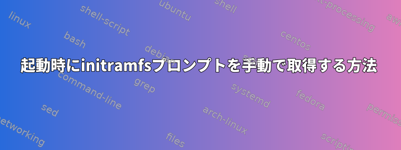 起動時にinitramfsプロンプトを手動で取得する方法