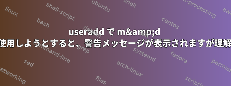 useradd で m&amp;d オプションを使用しようとすると、警告メッセージが表示されますが理解できません。