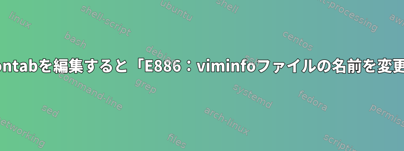 EDITOR変数を設定すると、Crontabを編集すると「E886：viminfoファイルの名前を変更できません」と表示されます。