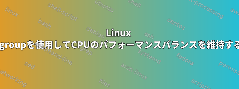 Linux cgroupを使用してCPUのパフォーマンスバランスを維持する