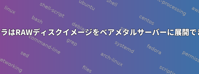 インストーラはRAWディスクイメージをベアメタルサーバーに展開できますか？