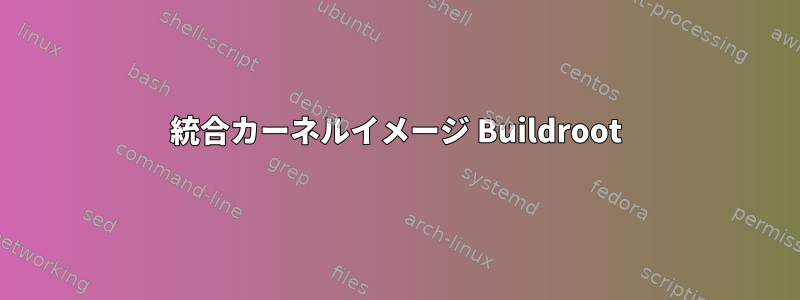 統合カーネルイメージ Buildroot