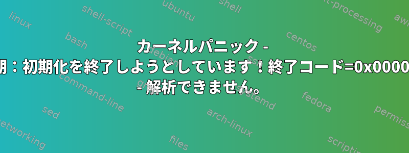 カーネルパニック - 非同期：初期化を終了しようとしています！終了コード=0x00007f00 - 解析できません。