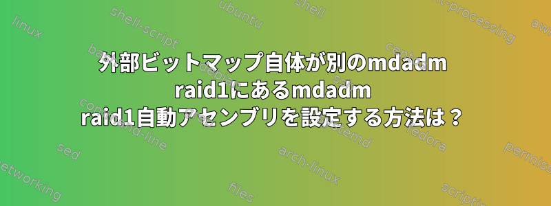 外部ビットマップ自体が別のmdadm raid1にあるmdadm raid1自動アセンブリを設定する方法は？