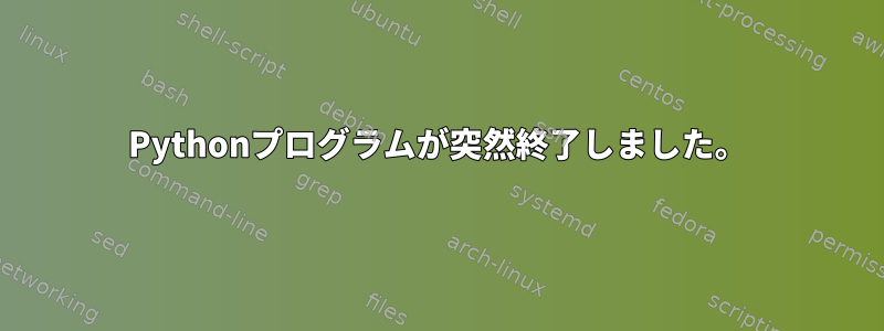 Pythonプログラムが突然終了しました。