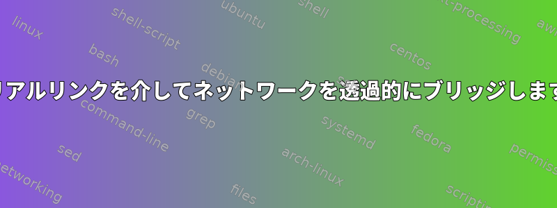 シリアルリンクを介してネットワークを透過的にブリッジします。