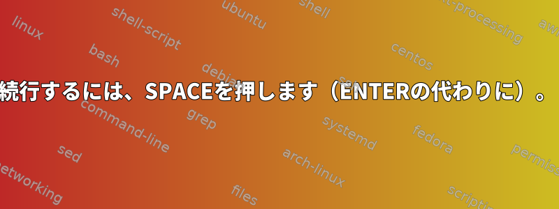 続行するには、SPACEを押します（ENTERの代わりに）。