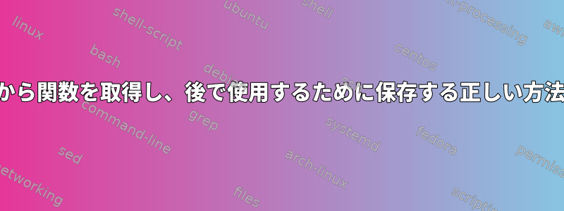 現在のシェルから関数を取得し、後で使用するために保存する正しい方法は何ですか？