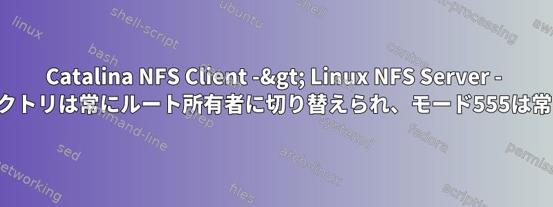 Catalina NFS Client -&gt; Linux NFS Server - インストールディレクトリは常にルート所有者に切り替えられ、モード555は常に読みにくいです。