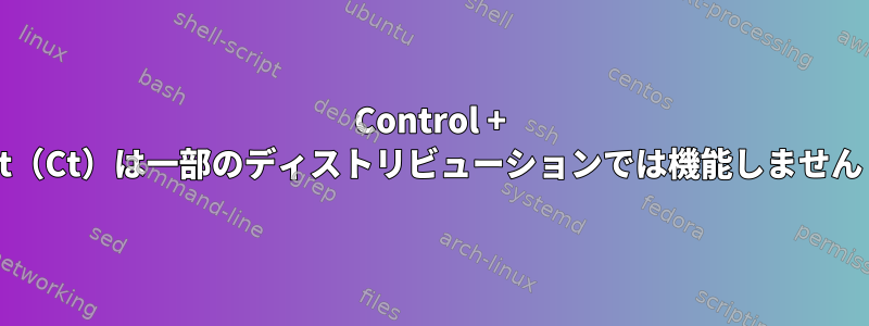 Control + t（Ct）は一部のディストリビューションでは機能しません