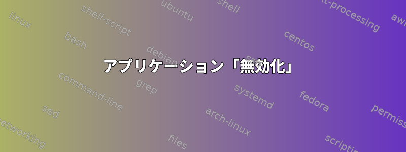 アプリケーション「無効化」