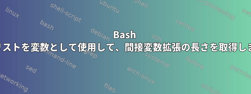 Bash は、リストを変数として使用して、間接変数拡張の長さを取得します。