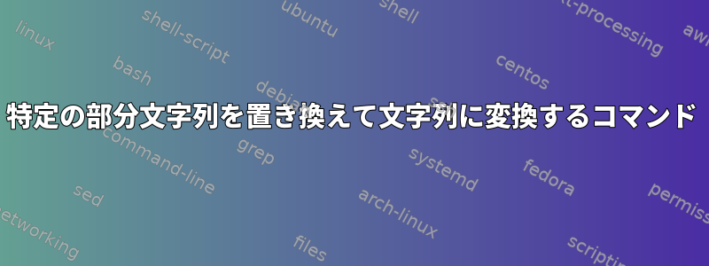 特定の部分文字列を置き換えて文字列に変換するコマンド